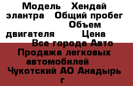  › Модель ­ Хендай элантра › Общий пробег ­ 188 000 › Объем двигателя ­ 16 › Цена ­ 350 000 - Все города Авто » Продажа легковых автомобилей   . Чукотский АО,Анадырь г.